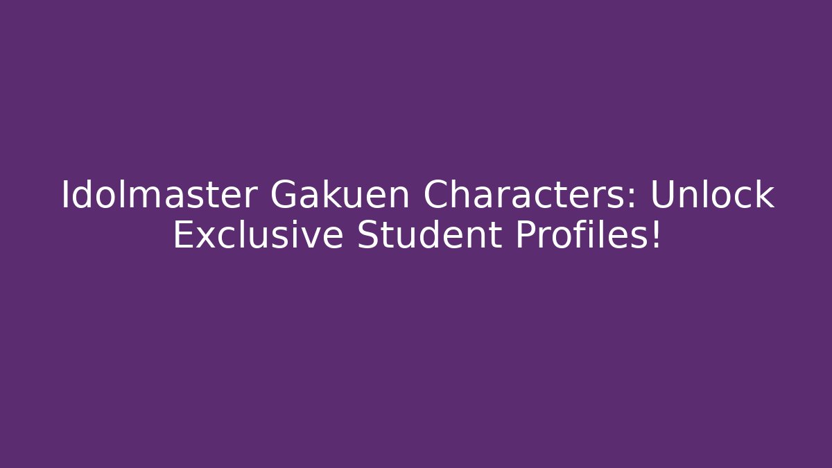 Idolmaster Gakuen Characters: Unlock Exclusive Student Profiles!
