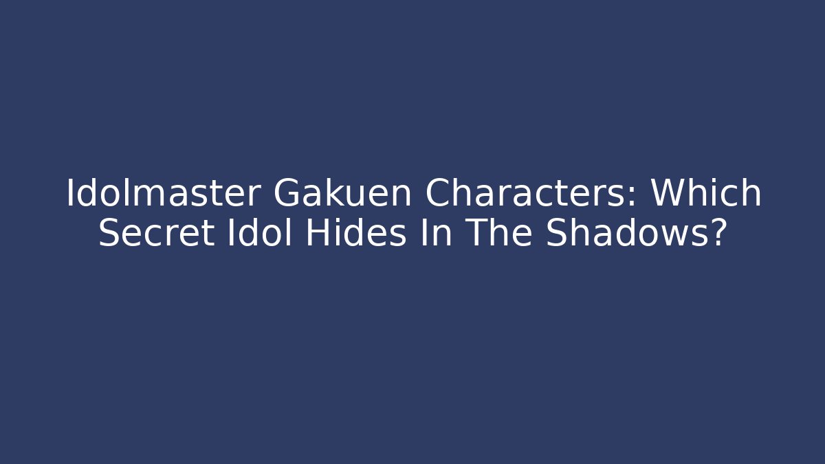Idolmaster Gakuen Characters: Which Secret Idol Hides In The Shadows?
