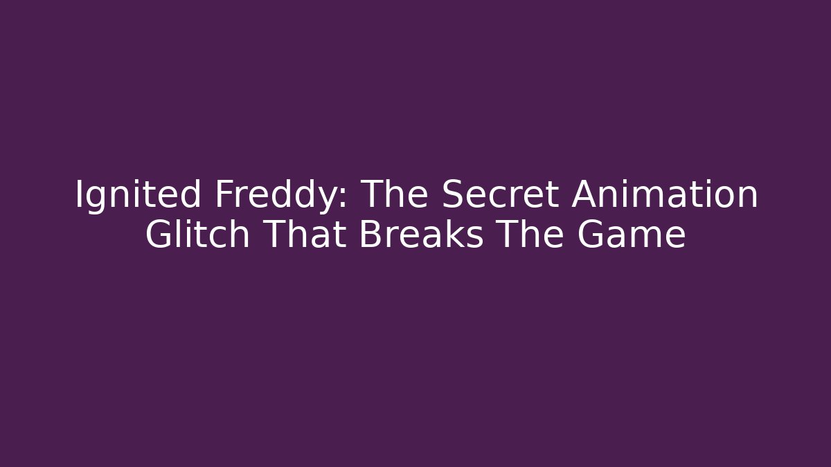 Ignited Freddy: The Secret Animation Glitch That Breaks The Game