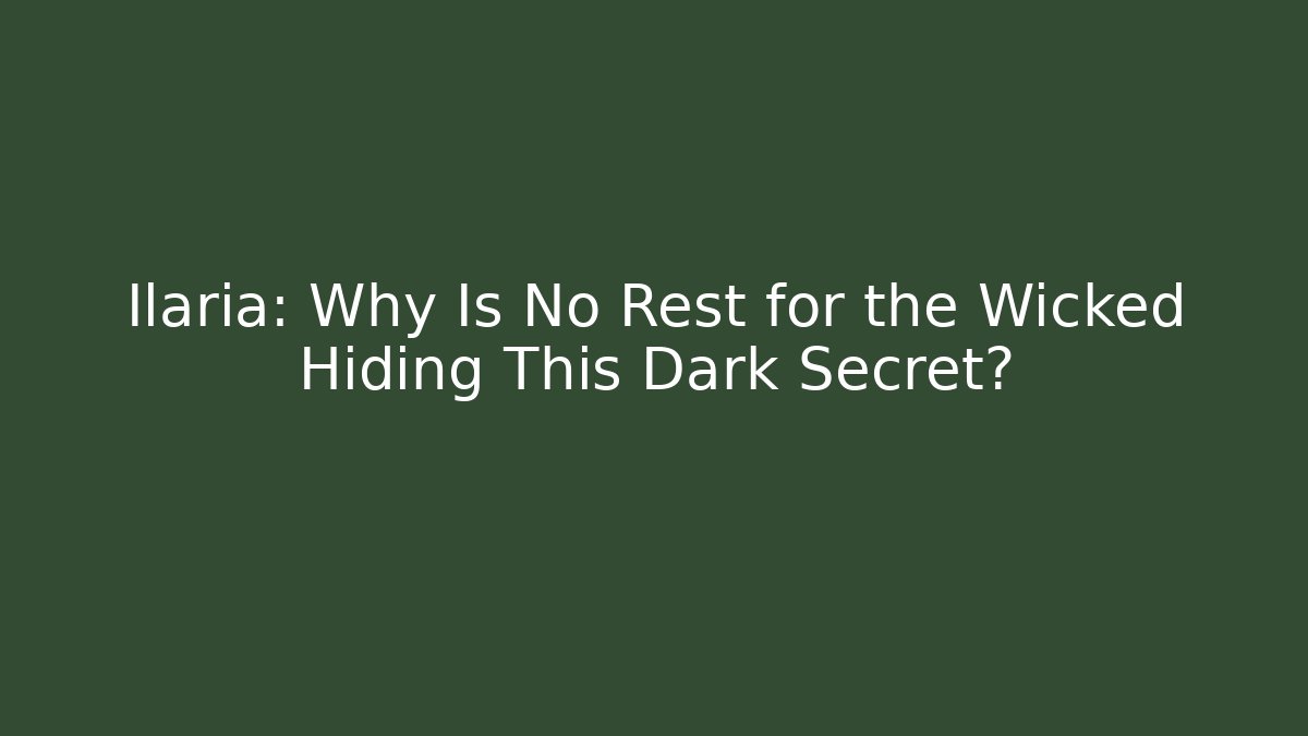 Ilaria: Why Is No Rest for the Wicked Hiding This Dark Secret?