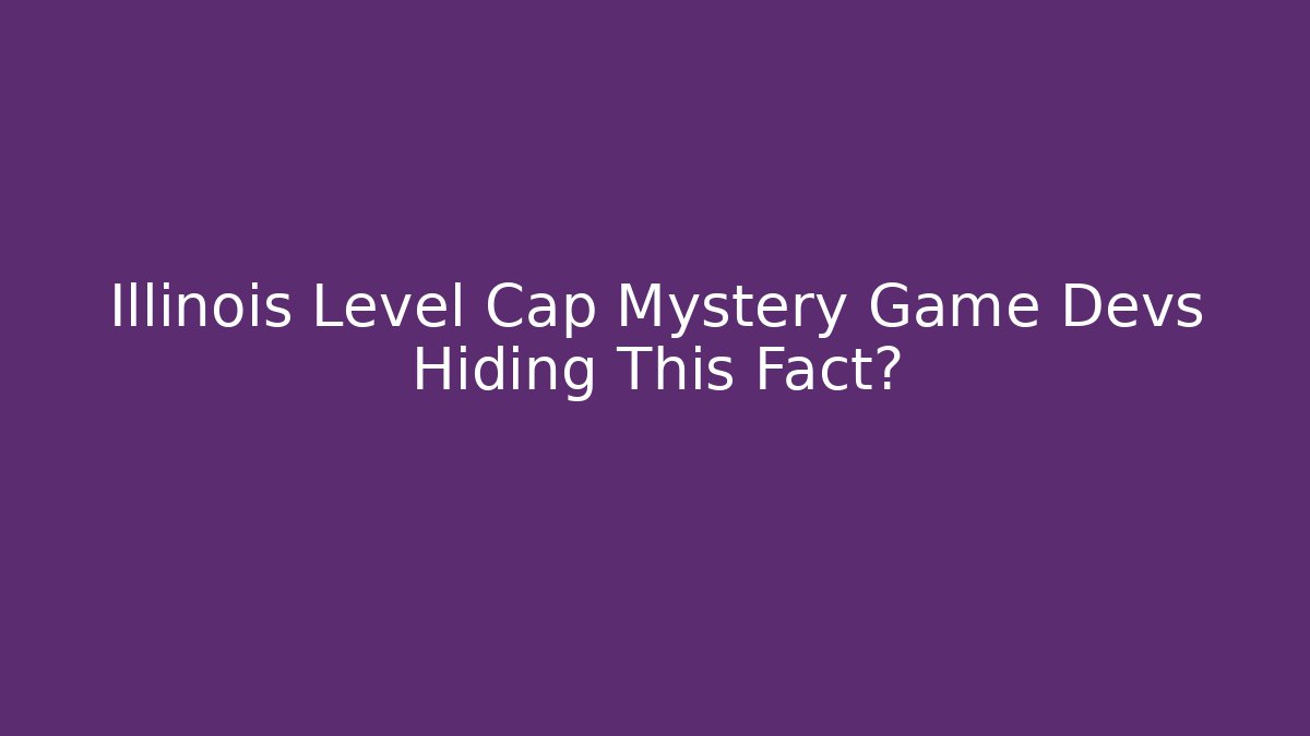 Illinois Level Cap Mystery Game Devs Hiding This Fact?