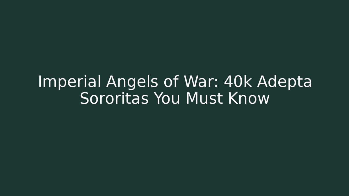 Imperial Angels of War: 40k Adepta Sororitas You Must Know