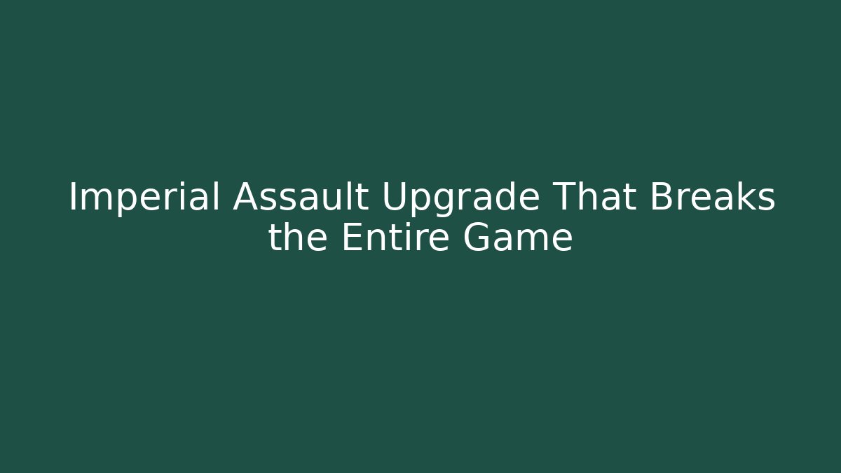 Imperial Assault Upgrade That Breaks the Entire Game