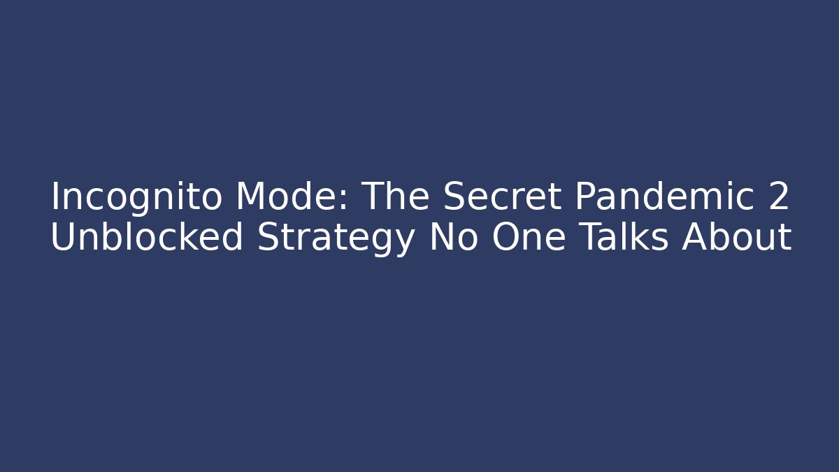 Incognito Mode: The Secret Pandemic 2 Unblocked Strategy No One Talks About