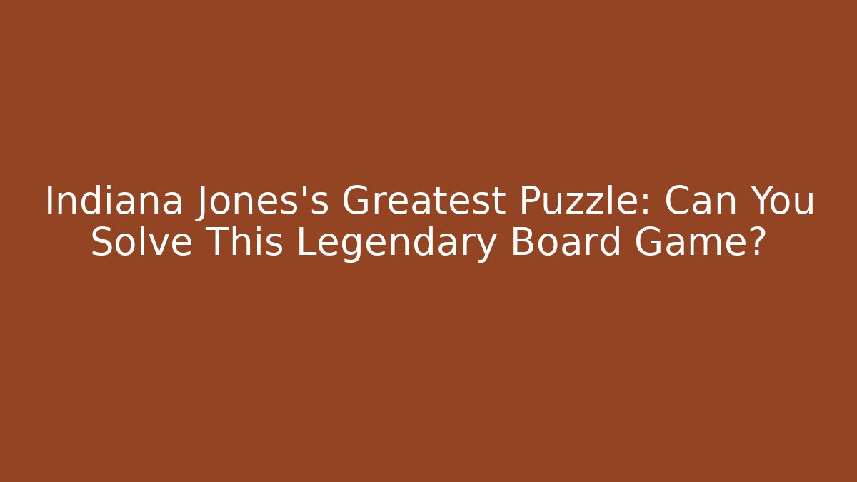 Indiana Jones's Greatest Puzzle: Can You Solve This Legendary Board Game?