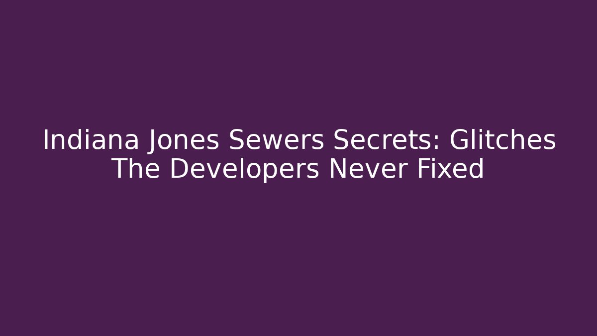 Indiana Jones Sewers Secrets: Glitches The Developers Never Fixed
