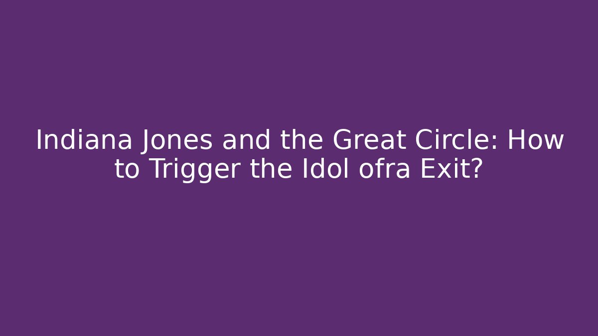 Indiana Jones and the Great Circle: How to Trigger the Idol ofra Exit?