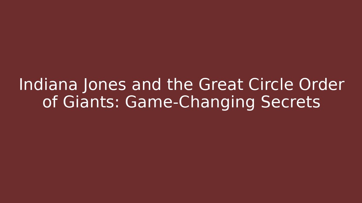 Indiana Jones and the Great Circle Order of Giants: Game-Changing Secrets
