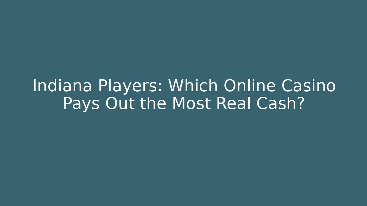 Indiana Players: Which Online Casino Pays Out the Most Real Cash?