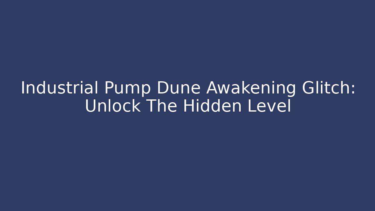 Industrial Pump Dune Awakening Glitch: Unlock The Hidden Level