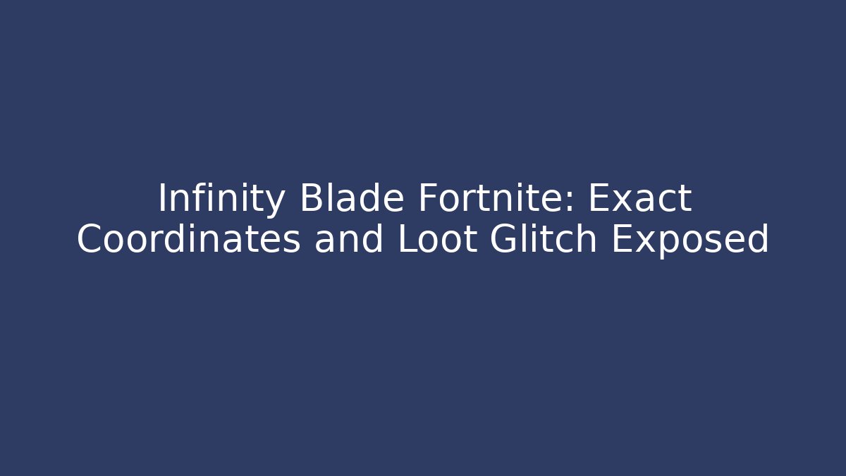Infinity Blade Fortnite: Exact Coordinates and Loot Glitch Exposed
