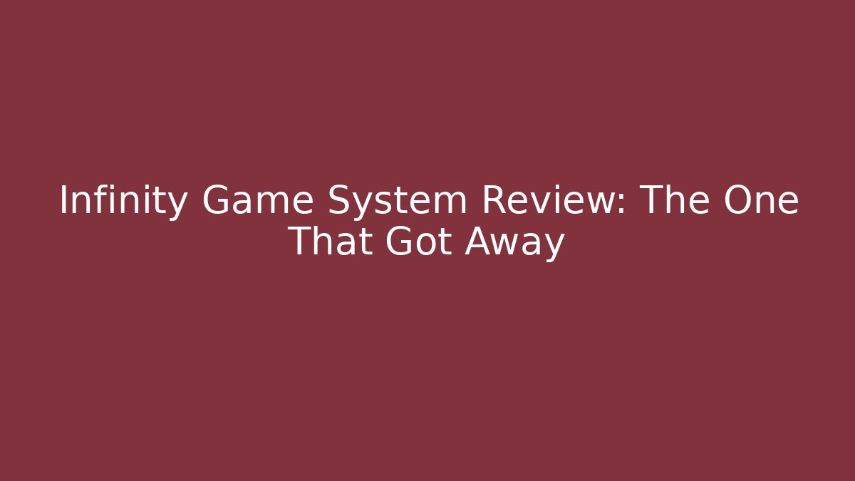 Infinity Game System Review: The One That Got Away