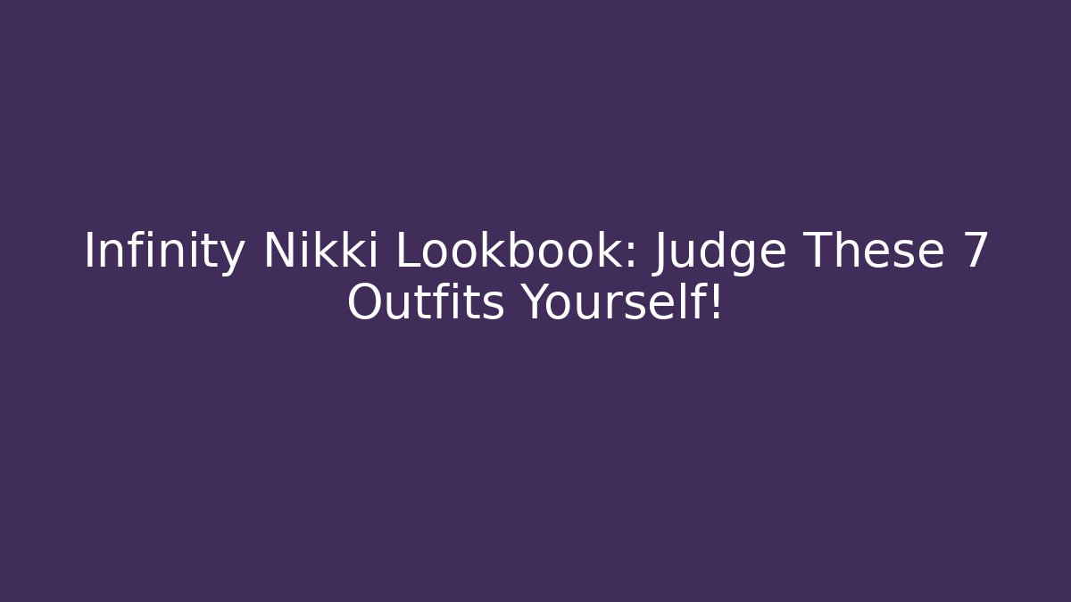 Infinity Nikki Lookbook: Judge These 7 Outfits Yourself!