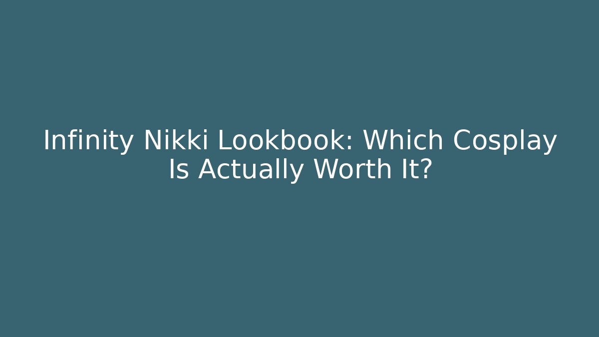 Infinity Nikki Lookbook: Which Cosplay Is Actually Worth It?