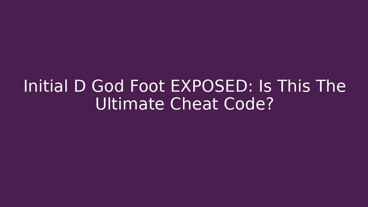 Initial D God Foot EXPOSED: Is This The Ultimate Cheat Code?
