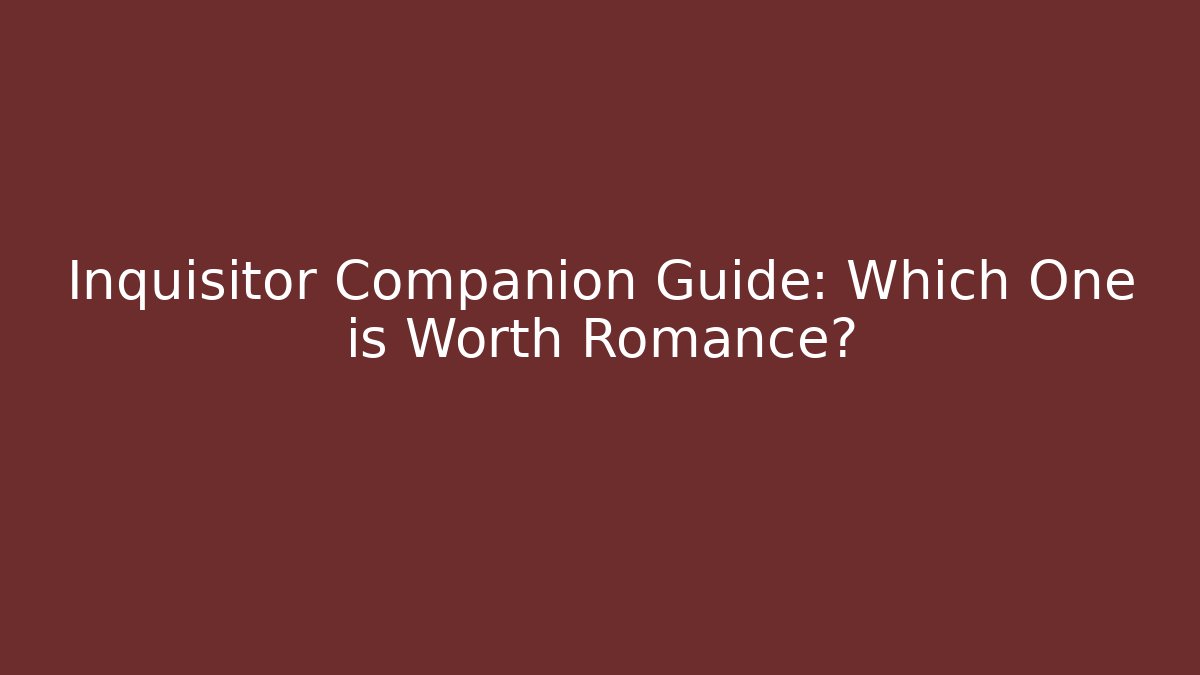 Inquisitor Companion Guide: Which One is Worth Romance?
