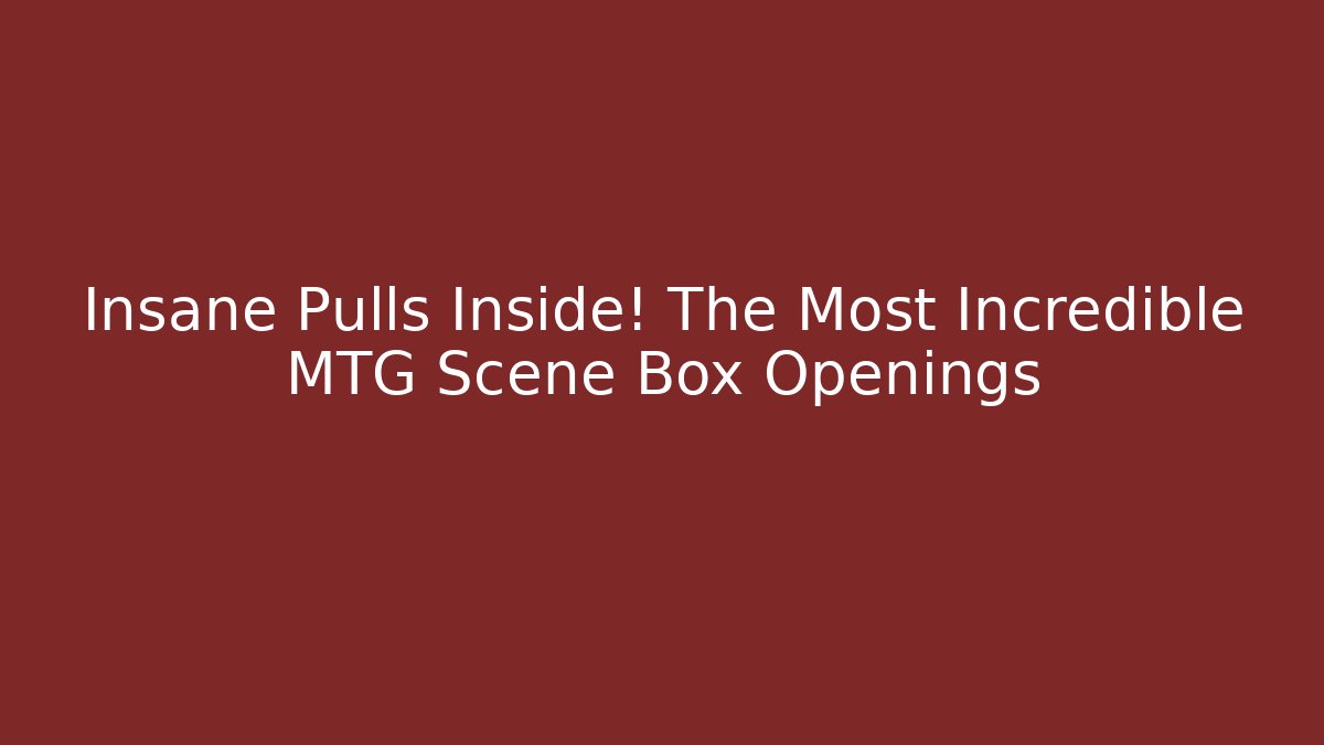 Insane Pulls Inside! The Most Incredible MTG Scene Box Openings