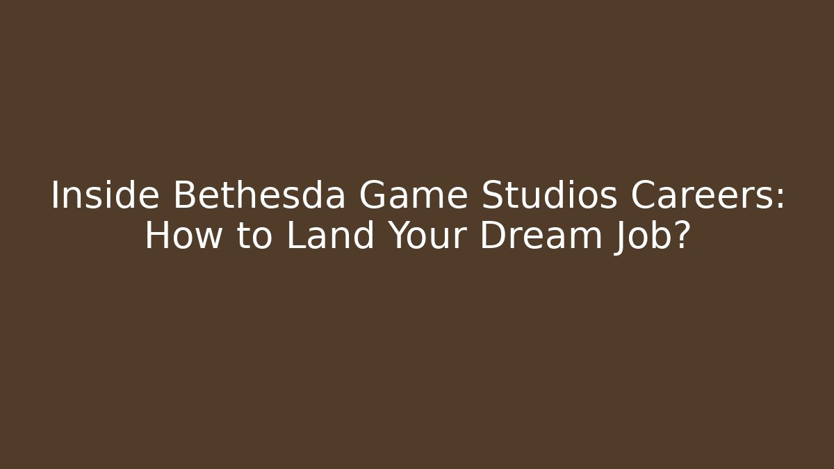Inside Bethesda Game Studios Careers: How to Land Your Dream Job?