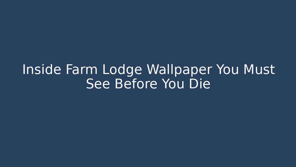 Inside Farm Lodge Wallpaper You Must See Before You Die