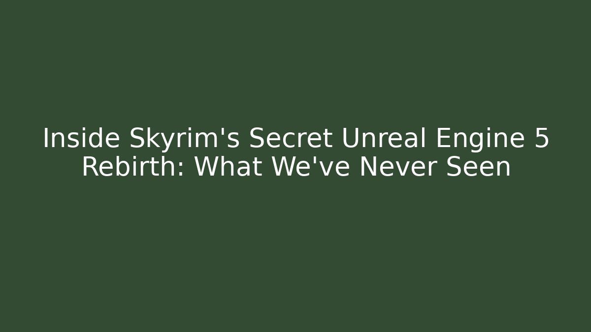 Inside Skyrim's Secret Unreal Engine 5 Rebirth: What We've Never Seen