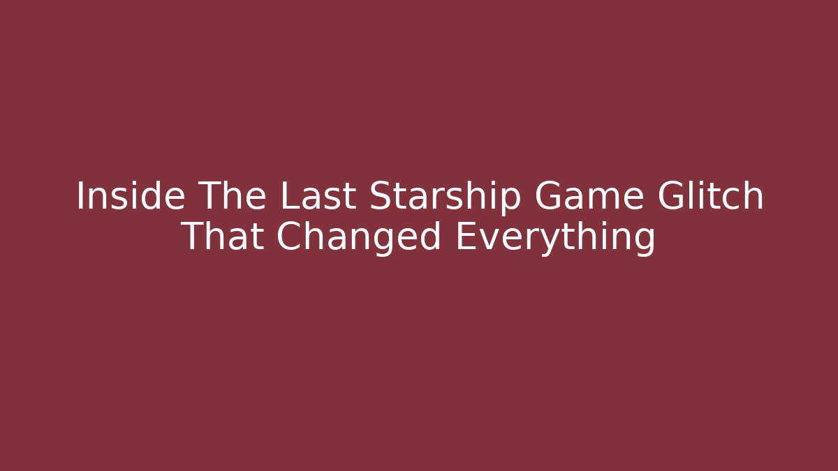 Inside The Last Starship Game Glitch That Changed Everything