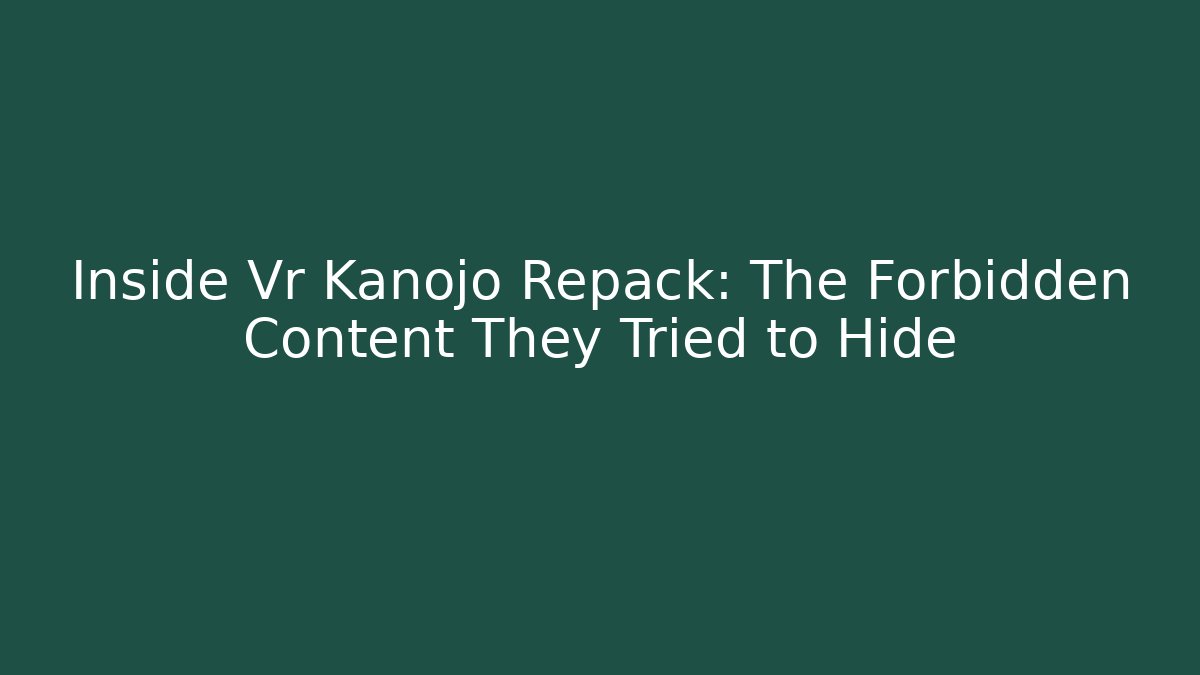 Inside Vr Kanojo Repack: The Forbidden Content They Tried to Hide
