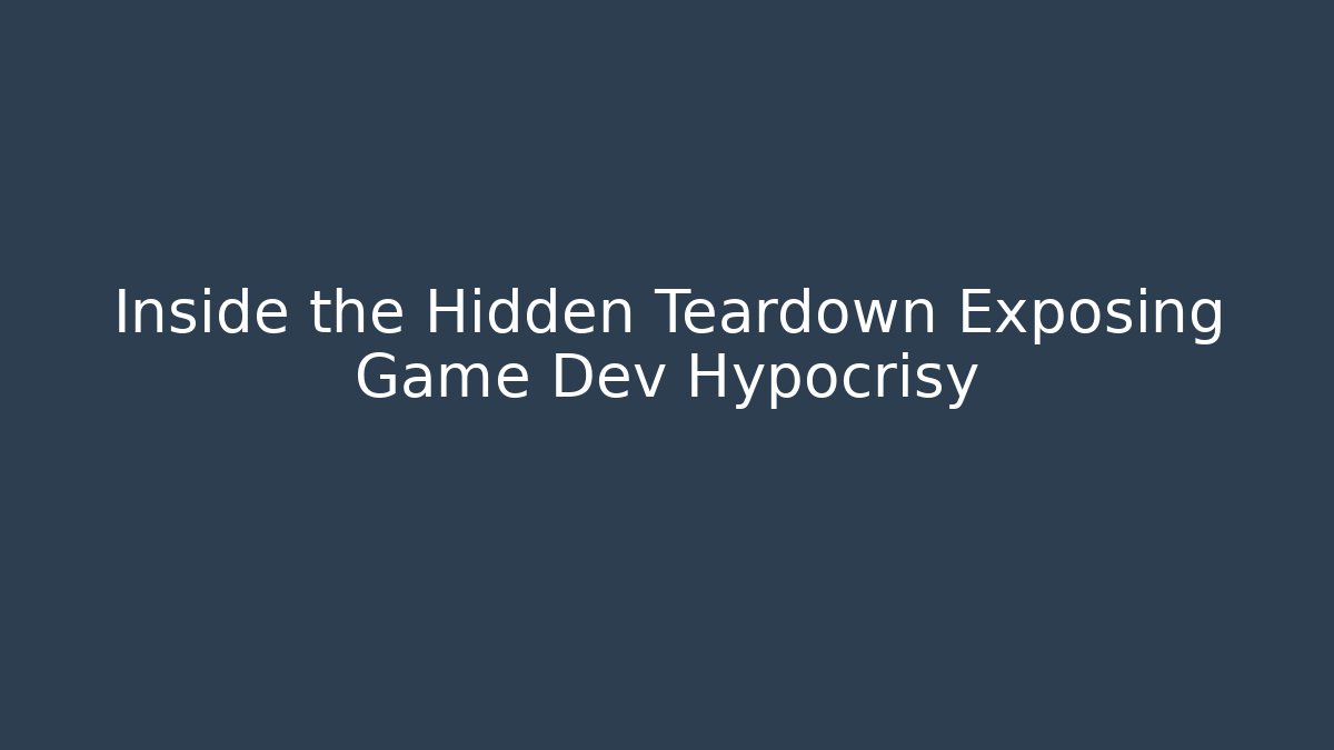 Inside the Hidden Teardown Exposing Game Dev Hypocrisy