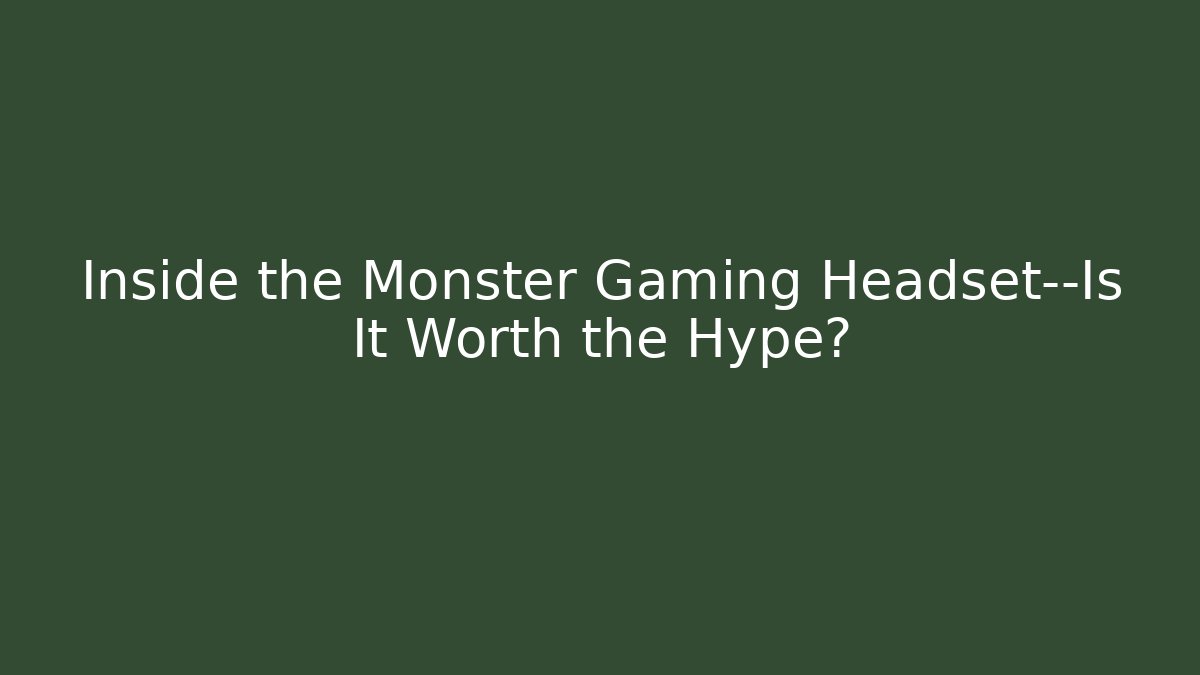 Inside the Monster Gaming Headset—Is It Worth the Hype?