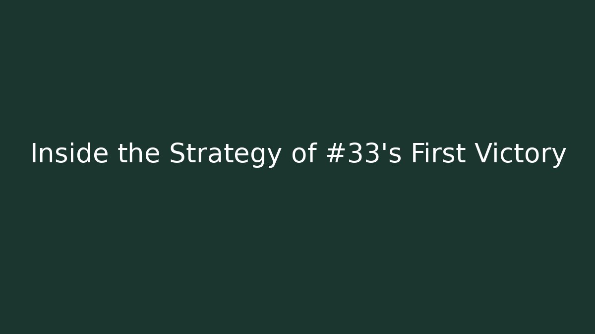 Inside the Strategy of #33's First Victory