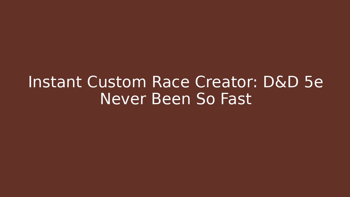Instant Custom Race Creator: D&D 5e Never Been So Fast