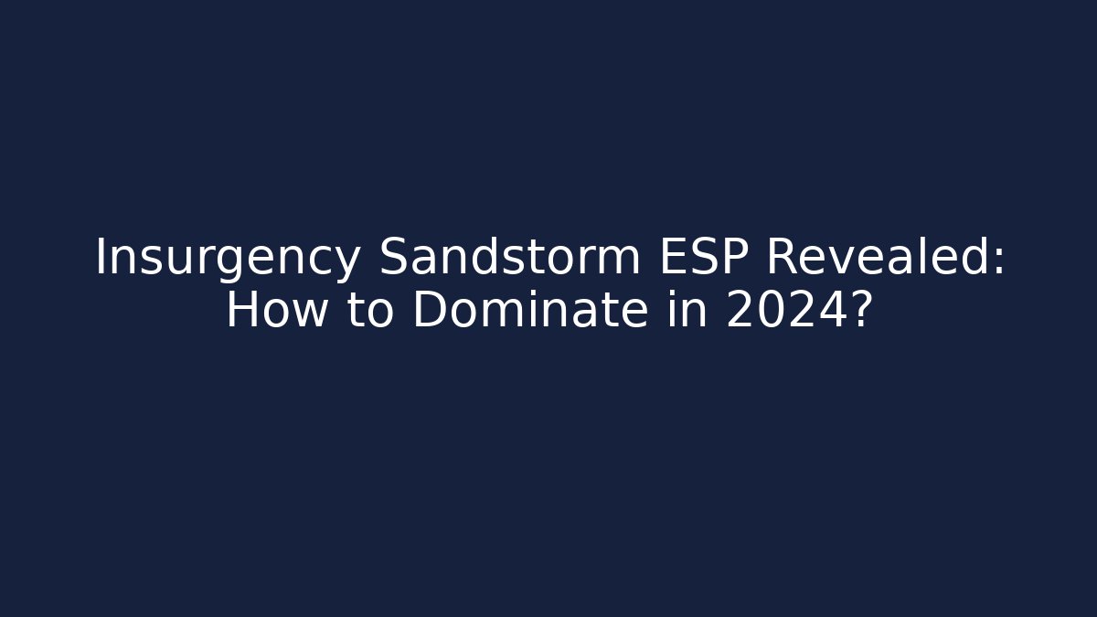 Insurgency Sandstorm ESP Revealed: How to Dominate in 2024?