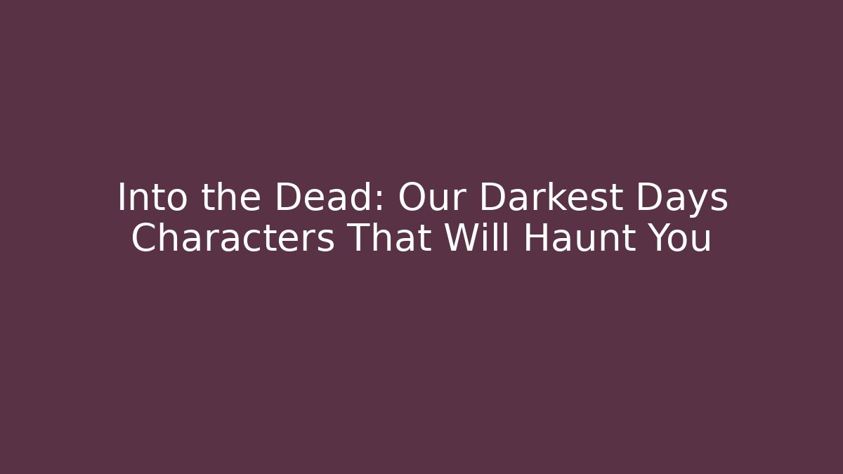 Into the Dead: Our Darkest Days Characters That Will Haunt You