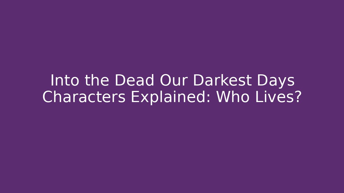 Into the Dead Our Darkest Days Characters Explained: Who Lives?