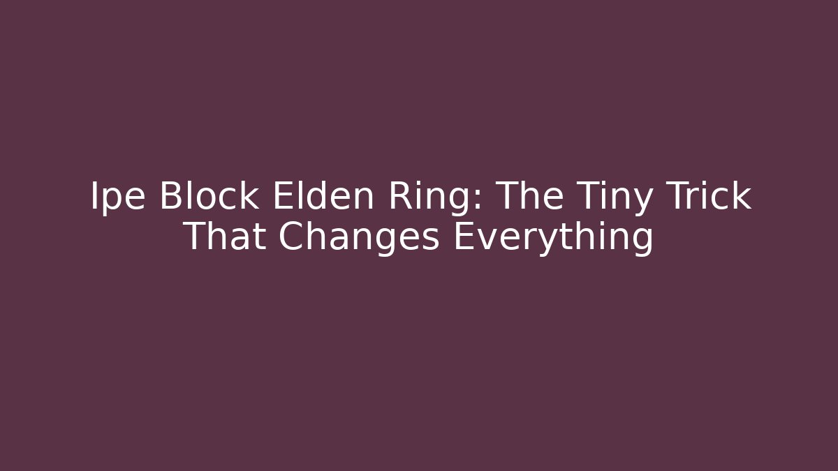 Ipe Block Elden Ring: The Tiny Trick That Changes Everything