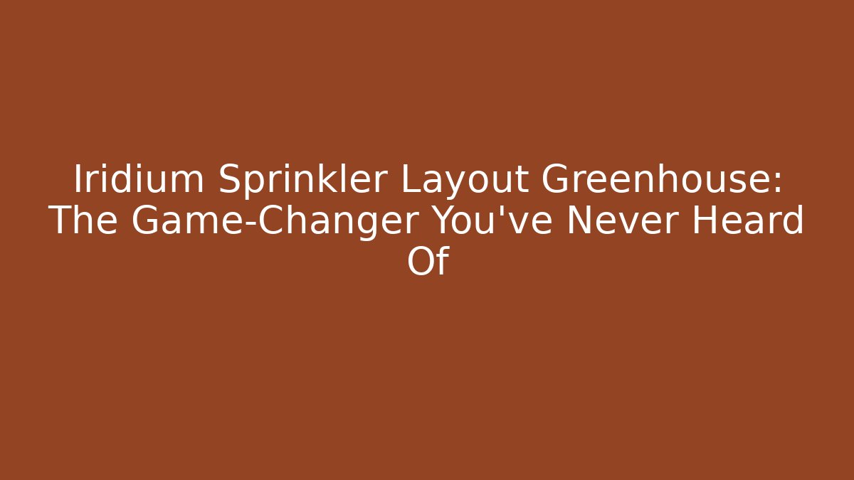 Iridium Sprinkler Layout Greenhouse: The Game-Changer You’ve Never Heard Of