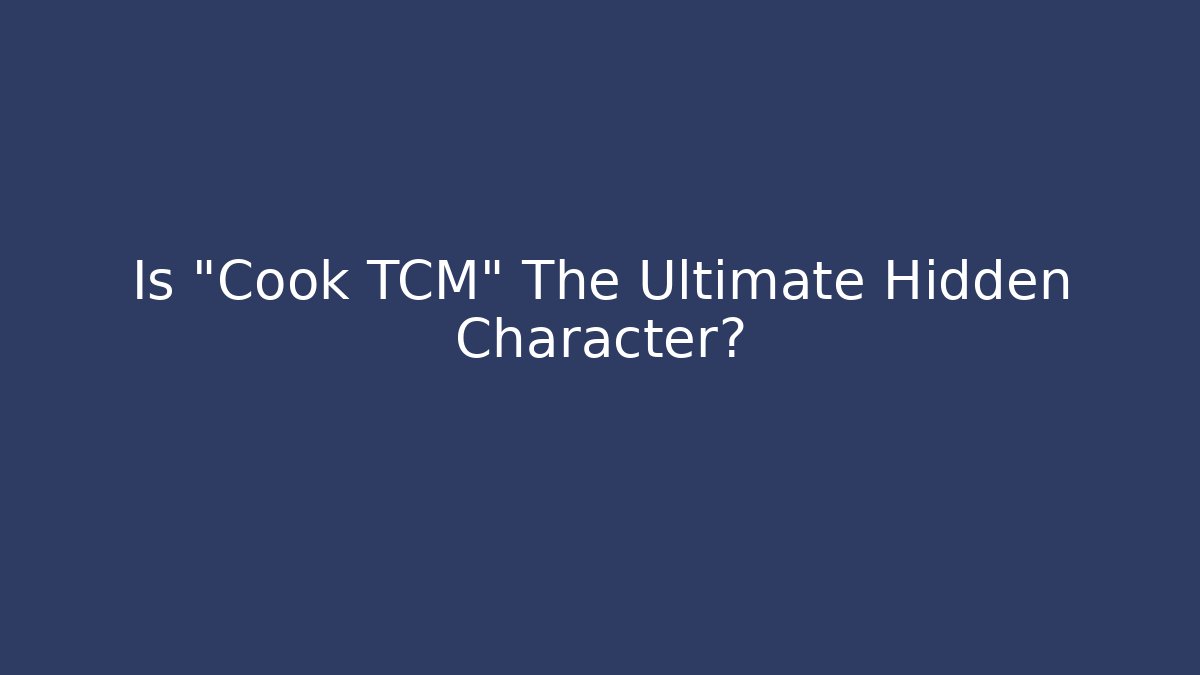 Is "Cook TCM" The Ultimate Hidden Character?