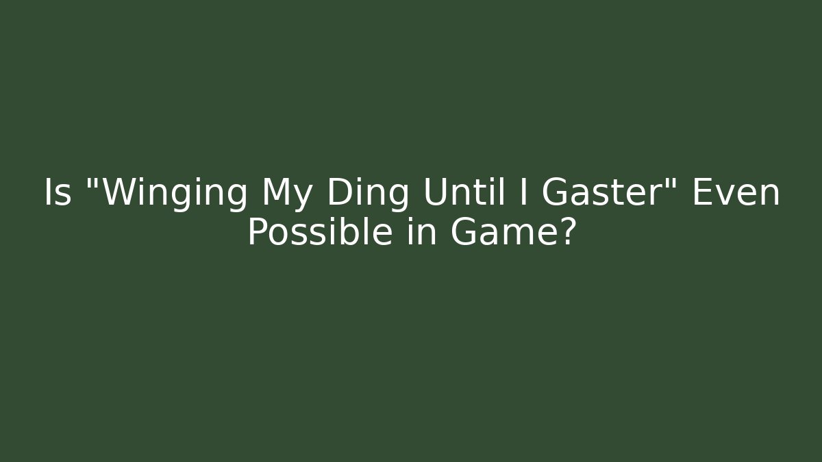 Is "Winging My Ding Until I Gaster" Even Possible in Game?
