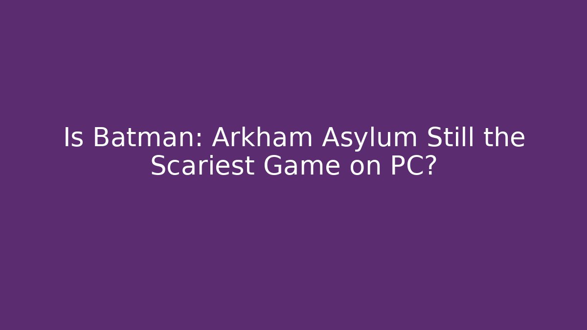 Is Batman: Arkham Asylum Still the Scariest Game on PC?