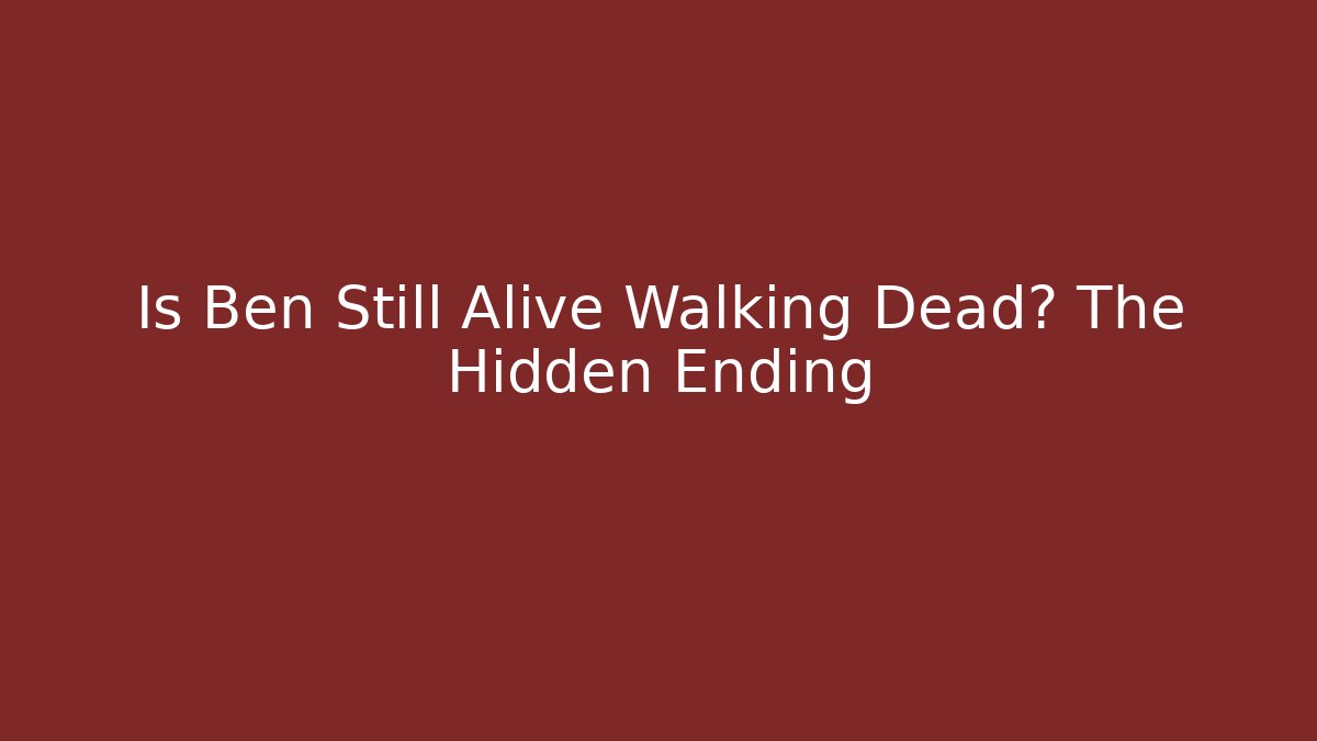 Is Ben Still Alive Walking Dead? The Hidden Ending