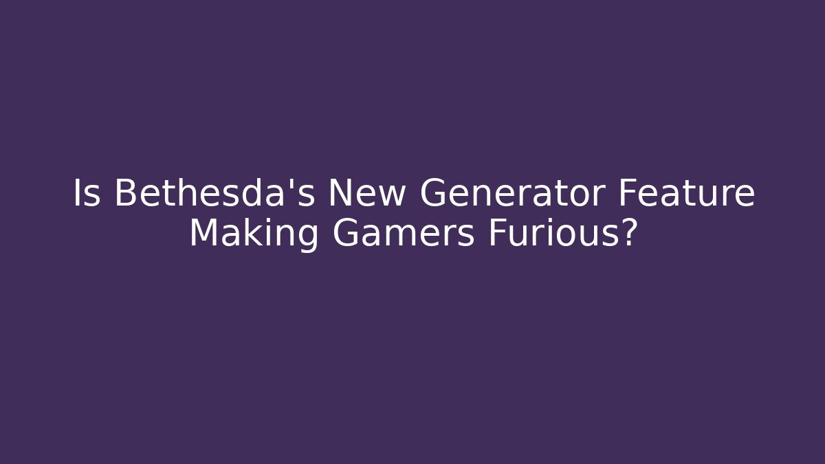 Is Bethesda's New Generator Feature Making Gamers Furious?