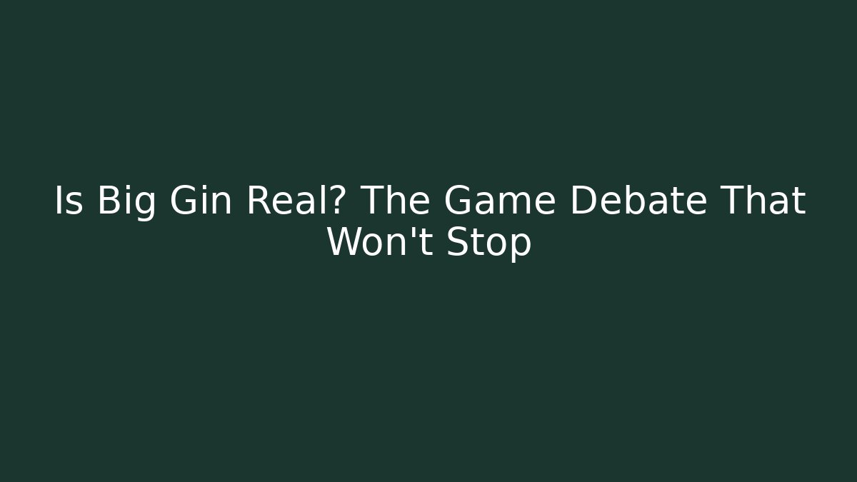 Is Big Gin Real? The Game Debate That Won't Stop