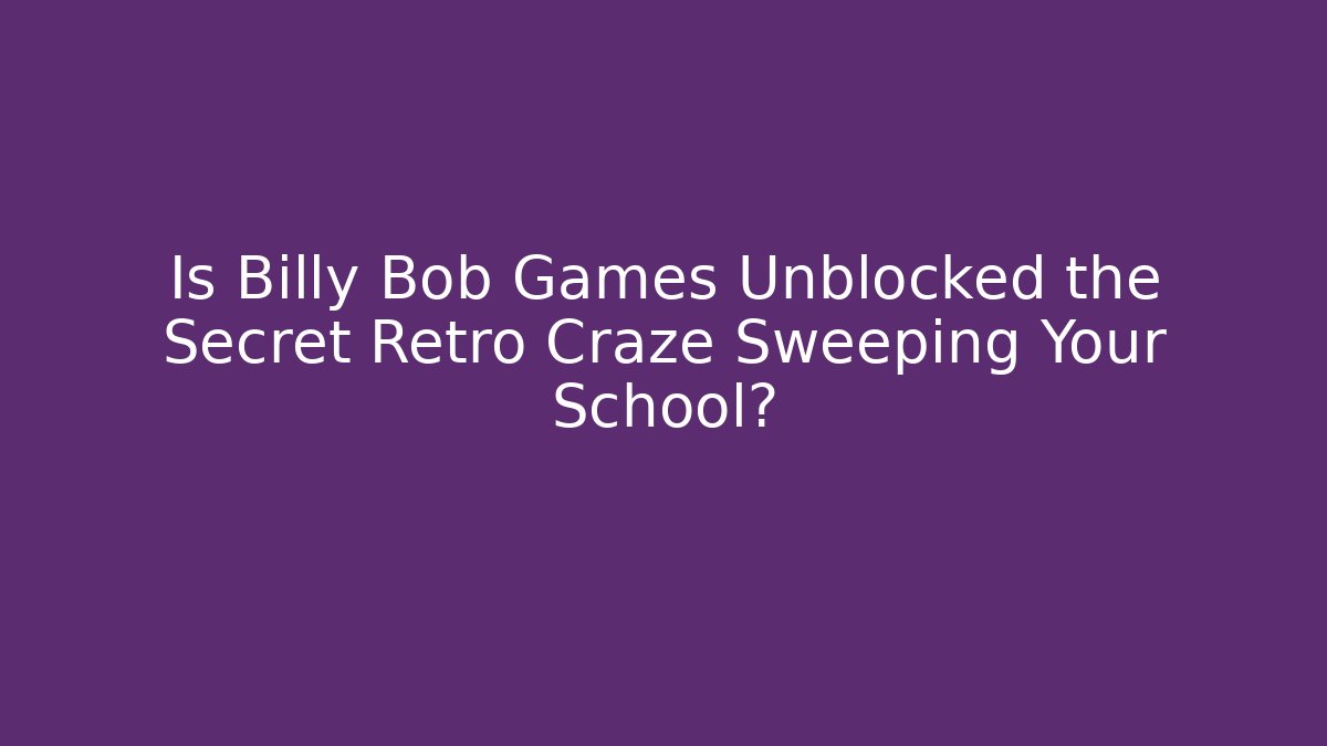 Is Billy Bob Games Unblocked the Secret Retro Craze Sweeping Your School?