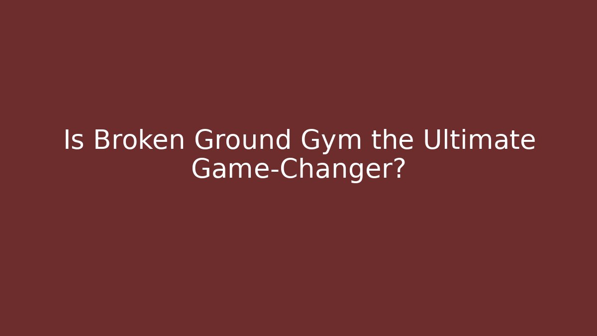 Is Broken Ground Gym the Ultimate Game-Changer?