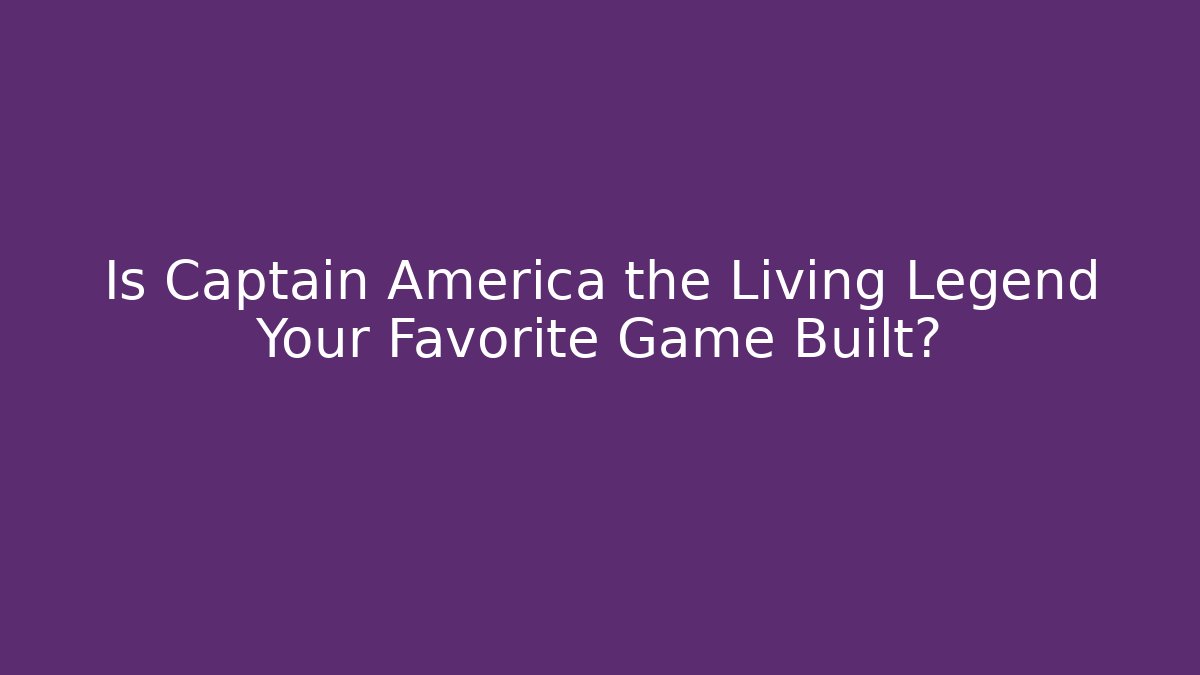 Is Captain America the Living Legend Your Favorite Game Built?
