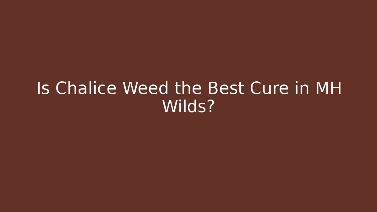 Is Chalice Weed the Best Cure in MH Wilds?
