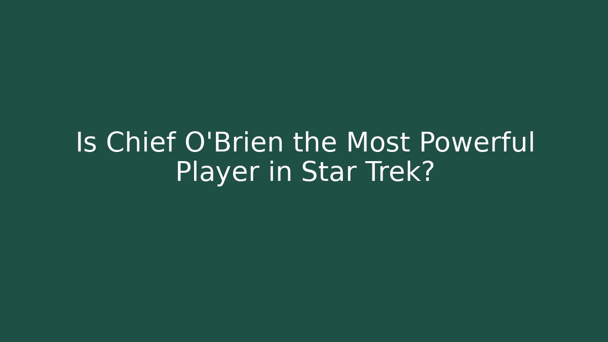 Is Chief O'Brien the Most Powerful Player in Star Trek? - Buddy Program