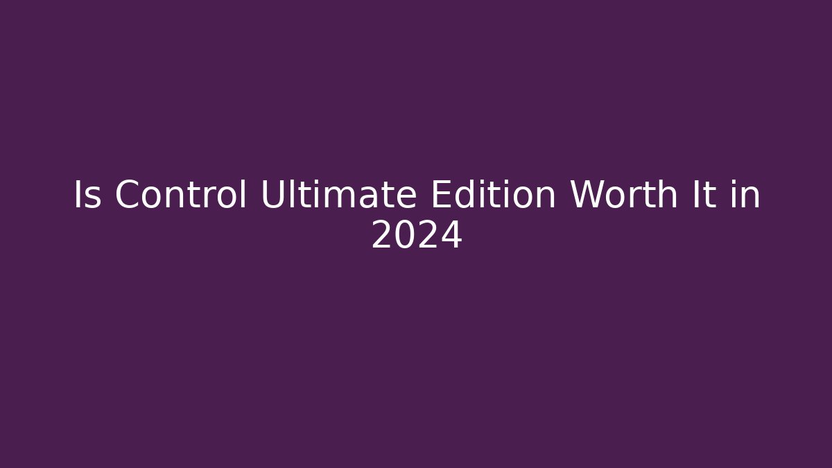 Is Control Ultimate Edition Worth It in 2024