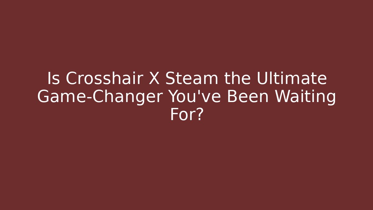 Is Crosshair X Steam the Ultimate Game-Changer You've Been Waiting For?