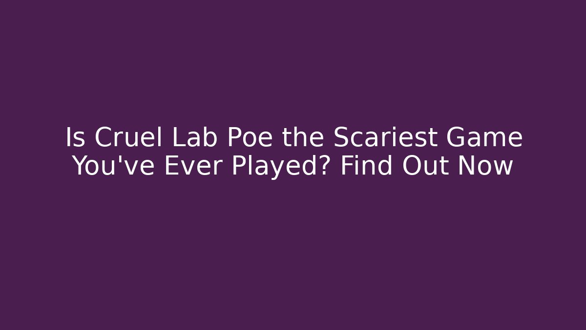 Is Cruel Lab Poe the Scariest Game You’ve Ever Played? Find Out Now