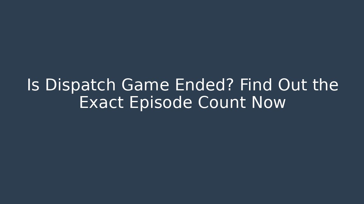 Is Dispatch Game Ended? Find Out the Exact Episode Count Now